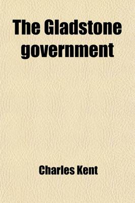 Book cover for The Gladstone Government; Being Cabinet Pictures