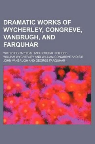 Cover of Dramatic Works of Wycherley, Congreve, Vanbrugh, and Farquhar; With Biographical and Critical Notices