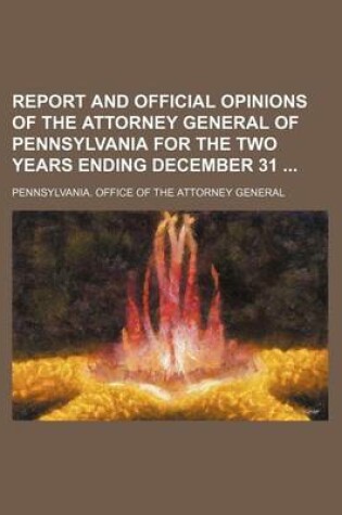 Cover of Report and Official Opinions of the Attorney General of Pennsylvania for the Two Years Ending December 31