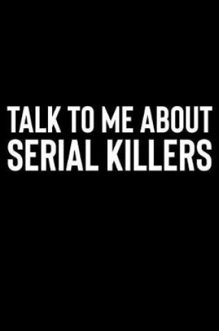Cover of Talk to Me About Serial Killers