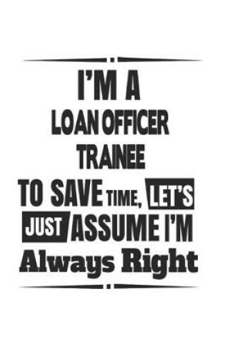 Cover of I'm A Loan Officer Trainee To Save Time, Let's Just Assume I'm Always Right