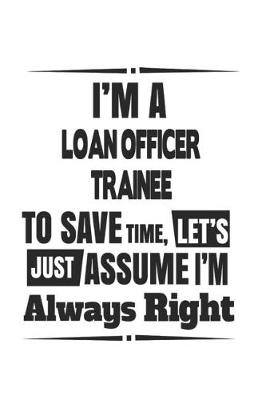 Book cover for I'm A Loan Officer Trainee To Save Time, Let's Just Assume I'm Always Right