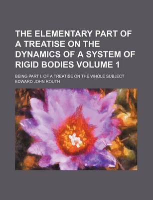 Book cover for The Elementary Part of a Treatise on the Dynamics of a System of Rigid Bodies; Being Part I. of a Treatise on the Whole Subject Volume 1