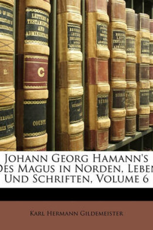 Cover of Johann Georg Hamann's Des Magus in Norden, Leben Und Schriften, Volume 6