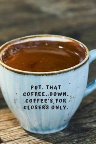 Cover of Put. That coffee. Down. Coffee's for closers only.