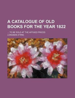 Book cover for A Catalogue of Old Books for the Year 1822; ... to Be Sold at the Affixed Prices