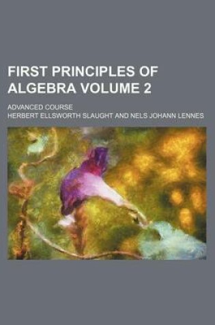 Cover of First Principles of Algebra Volume 2; Advanced Course