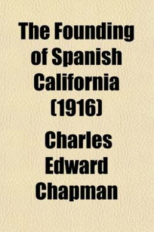 Cover of The Founding of Spanish California; The Northwestward Expansion of New Spain, 1687-1783