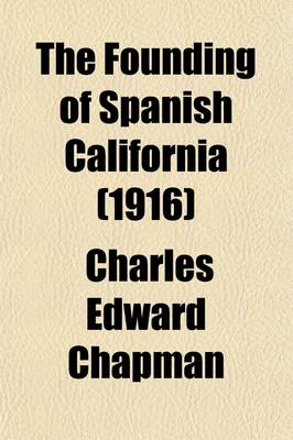 Book cover for The Founding of Spanish California; The Northwestward Expansion of New Spain, 1687-1783