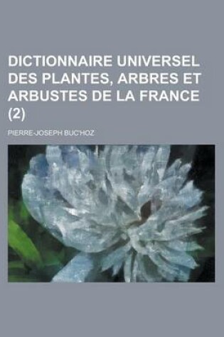 Cover of Dictionnaire Universel Des Plantes, Arbres Et Arbustes de La France (2 )