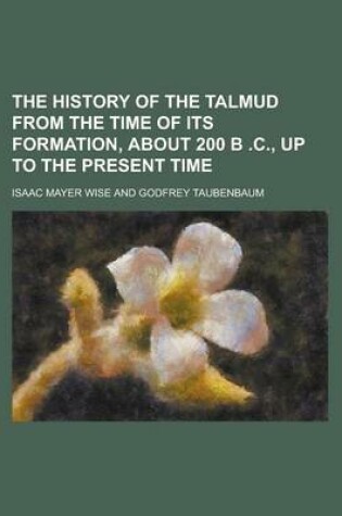 Cover of The History of the Talmud from the Time of Its Formation, about 200 B .C., Up to the Present Time