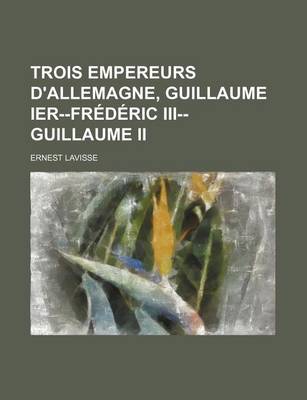 Book cover for Trois Empereurs D'Allemagne, Guillaume Ier--Frederic III--Guillaume II