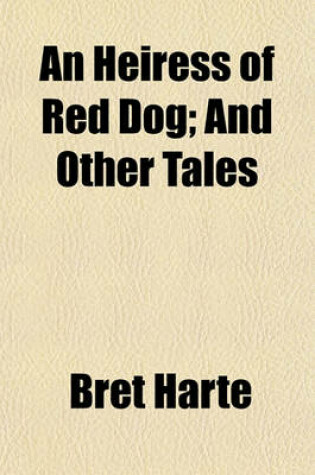 Cover of An Heiress of Red Dog; And Other Tales