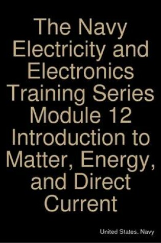 Cover of The Navy Electricity and Electronics Training Series Module 12 Introduction to Matter, Energy, and Direct Current