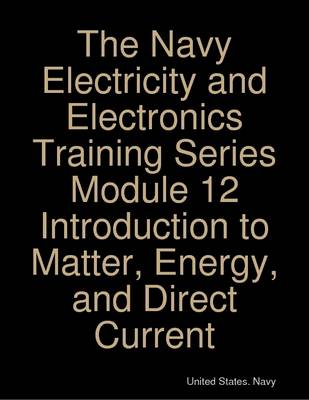 Book cover for The Navy Electricity and Electronics Training Series Module 12 Introduction to Matter, Energy, and Direct Current