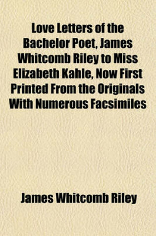 Cover of Love Letters of the Bachelor Poet, James Whitcomb Riley to Miss Elizabeth Kahle, Now First Printed from the Originals with Numerous Facsimiles