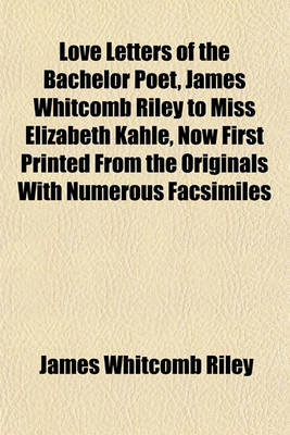 Book cover for Love Letters of the Bachelor Poet, James Whitcomb Riley to Miss Elizabeth Kahle, Now First Printed from the Originals with Numerous Facsimiles