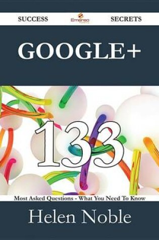 Cover of Google+ 133 Success Secrets - 133 Most Asked Questions on Google+ - What You Need to Know