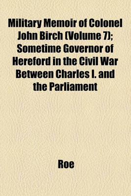 Book cover for Military Memoir of Colonel John Birch (Volume 7); Sometime Governor of Hereford in the Civil War Between Charles I. and the Parliament