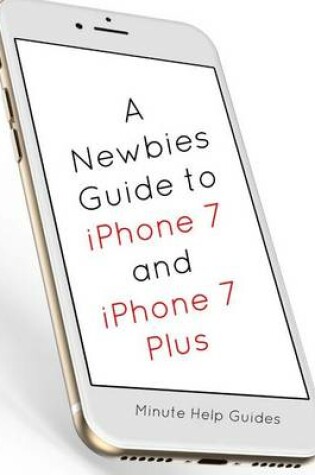 Cover of A Newbies Guide to iPhone 7 and iPhone 7 Plus