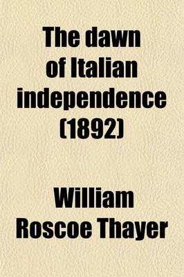 Book cover for The Dawn of Italian Independence (Volume 1); Italy from the Congress of Vienna, 1814, to the Fall of Venice, 1849