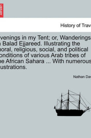 Cover of Evenings in My Tent; Or, Wanderings in Balad Ejjareed. Illustrating the Moral, Religious, Social, and Political Conditions of Various Arab Tribes of the African Sahara ... with Numerous Illustrations. Vol. II.