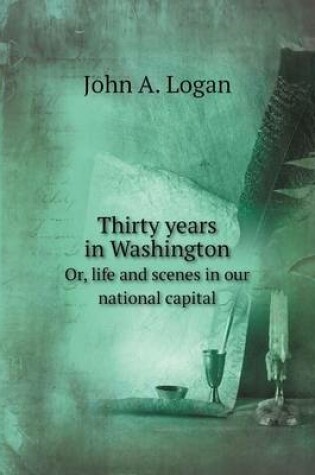 Cover of Thirty years in Washington Or, life and scenes in our national capital