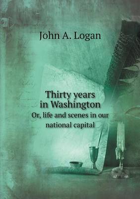 Book cover for Thirty years in Washington Or, life and scenes in our national capital