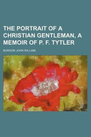 Cover of The Portrait of a Christian Gentleman, a Memoir of P. F. Tytler