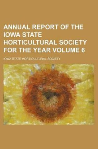 Cover of Annual Report of the Iowa State Horticultural Society for the Year Volume 6