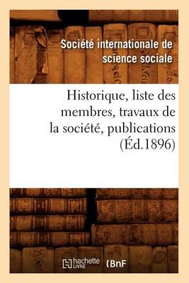 Book cover for Historique, Liste Des Membres, Travaux de la Société, Publications (Éd.1896)