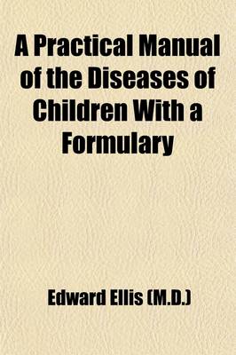 Book cover for A Practical Manual of the Diseases of Children, with a Formulary