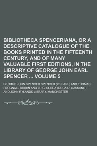 Cover of Bibliotheca Spenceriana, or a Descriptive Catalogue of the Books Printed in the Fifteenth Century, and of Many Valuable First Editions, in the Library of George John Earl Spencer Volume 5