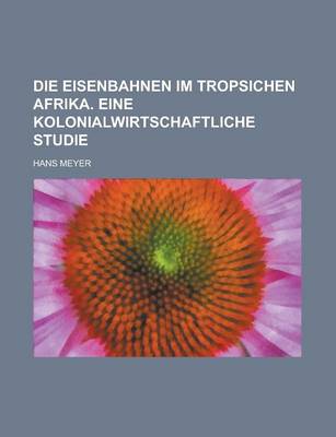 Book cover for Die Eisenbahnen Im Tropsichen Afrika. Eine Kolonialwirtschaftliche Studie