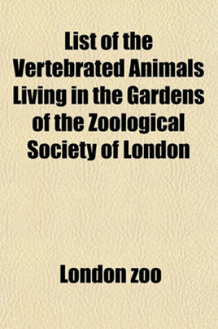 Cover of List of the Vertebrated Animals Living in the Gardens of the Zoological Society of London