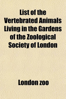 Book cover for List of the Vertebrated Animals Living in the Gardens of the Zoological Society of London