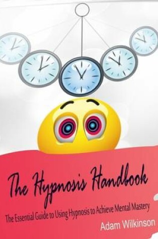 Cover of The Hypnosis Handbook - The Essential Guide to Using Hypnosis to Achieve Mental Mastery