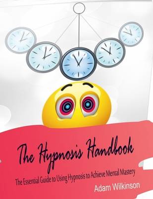 Book cover for The Hypnosis Handbook - The Essential Guide to Using Hypnosis to Achieve Mental Mastery