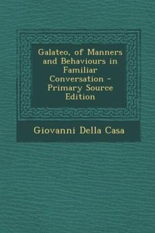 Cover of Galateo, of Manners and Behaviours in Familiar Conversation - Primary Source Edition