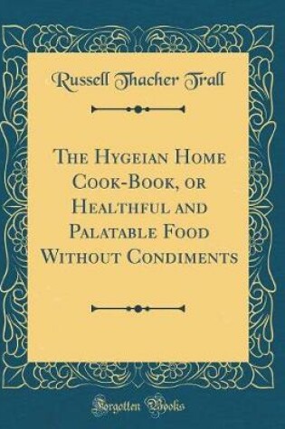 Cover of The Hygeian Home Cook-Book, or Healthful and Palatable Food Without Condiments (Classic Reprint)