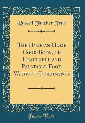 Book cover for The Hygeian Home Cook-Book, or Healthful and Palatable Food Without Condiments (Classic Reprint)