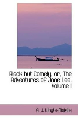 Cover of Black But Comely, Or, the Adventures of Jane Lee, Volume I