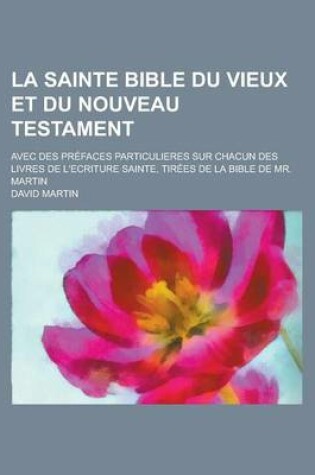 Cover of La Sainte Bible Du Vieux Et Du Nouveau Testament; Avec Des Prefaces Particulieres Sur Chacun Des Livres de L'Ecriture Sainte, Tirees de La Bible de M