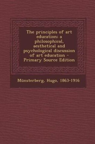 Cover of The Principles of Art Education; A Philosophical, Aesthetical and Psychological Discussion of Art Education - Primary Source Edition