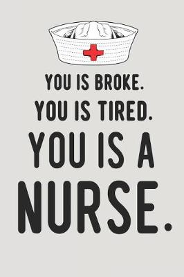 Book cover for You Is Broke. You Is Tired. You Is a Nurse.