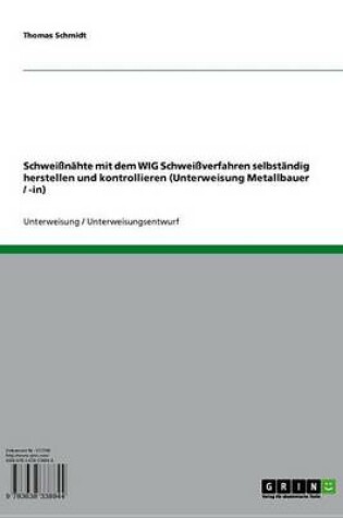 Cover of Schweissnahte Mit Dem Wig Schweissverfahren Selbstandig Herstellen Und Kontrollieren (Unterweisung Metallbauer / -In)