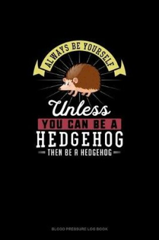 Cover of Always Be Yourself Unless You Can Be A Hedgehog Then Be A Hedgehog
