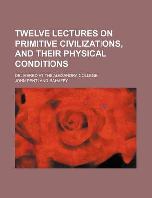 Book cover for Twelve Lectures on Primitive Civilizations, and Their Physical Conditions; Delivered at the Alexandra College