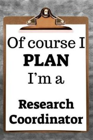 Cover of Of Course I Plan I'm a Research Coordinator