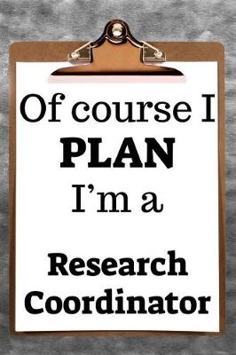 Book cover for Of Course I Plan I'm a Research Coordinator